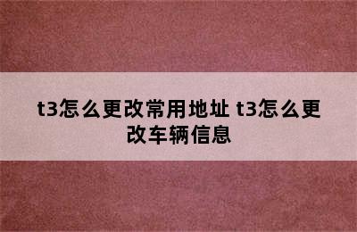 t3怎么更改常用地址 t3怎么更改车辆信息